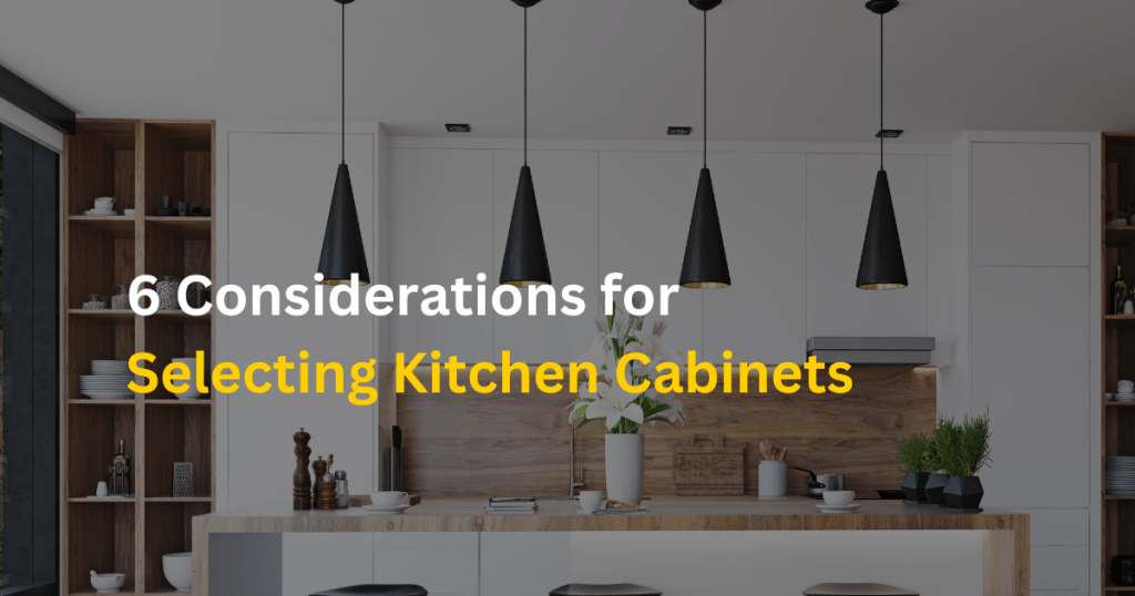 6 Considerations for Selecting Kitchen Cabinets