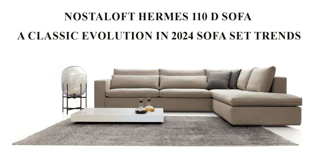 Nostaloft Hermes 110 D Sofa: A Classic Evolution in 2024 Sofa Set Trends