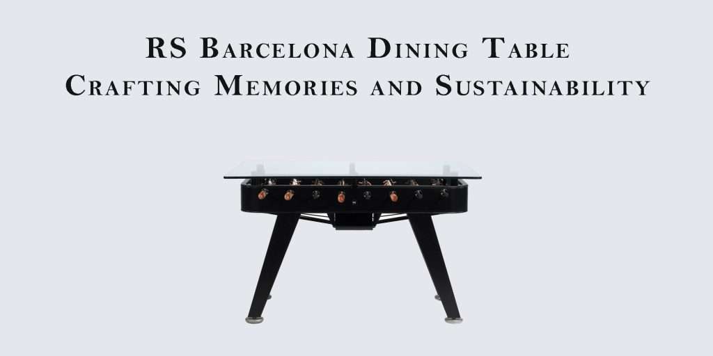 RS Barcelona Dining Table: Crafting Memories and Sustainability