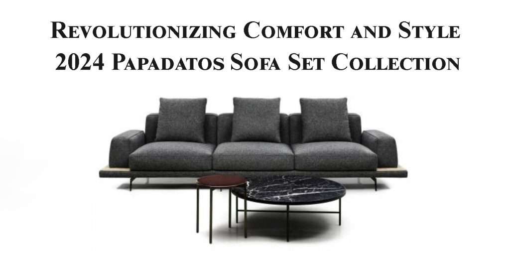 Revolutionizing Comfort and Style: 2024 Papadatos S.A. Sofa Set Collection