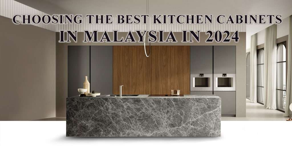 Choosing the Best Kitchen Cabinets in Malaysia in 2024